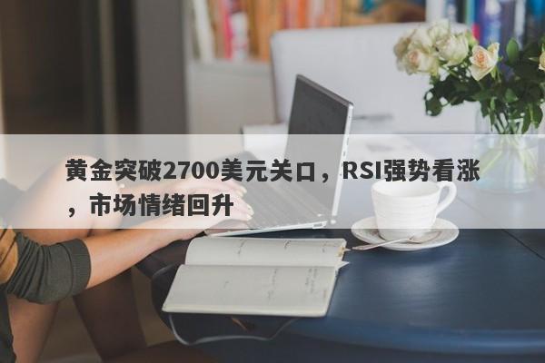 黄金突破2700美元关口，RSI强势看涨，市场情绪回升