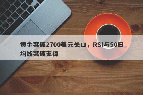 黄金突破2700美元关口，RSI与50日均线突破支撑