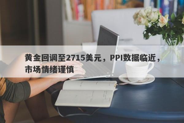 黄金回调至2715美元，PPI数据临近，市场情绪谨慎