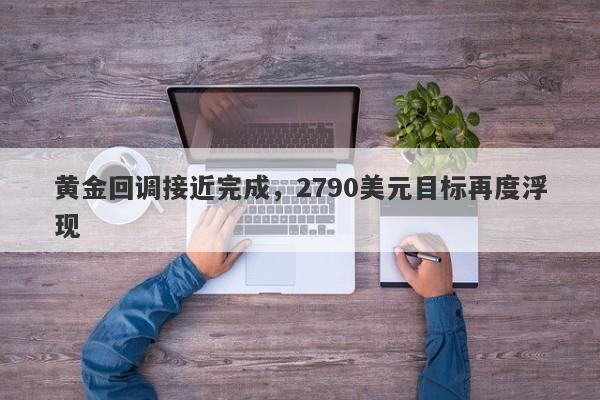 黄金回调接近完成，2790美元目标再度浮现