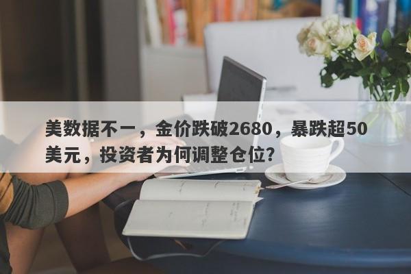 美数据不一，金价跌破2680，暴跌超50美元，投资者为何调整仓位？