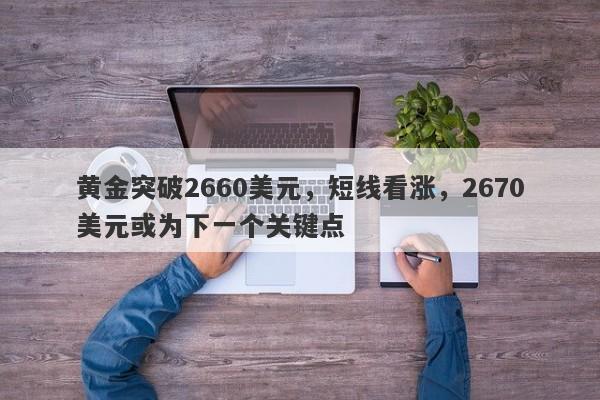 黄金突破2660美元，短线看涨，2670美元或为下一个关键点