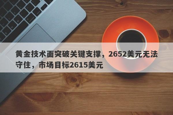 黄金技术面突破关键支撑，2652美元无法守住，市场目标2615美元