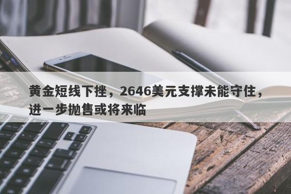 黄金短线下挫，2646美元支撑未能守住，进一步抛售或将来临