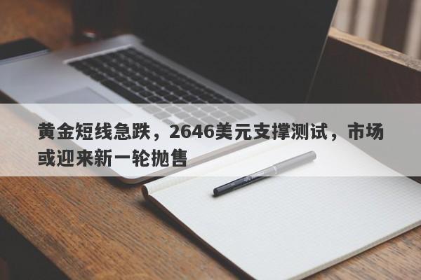 黄金短线急跌，2646美元支撑测试，市场或迎来新一轮抛售