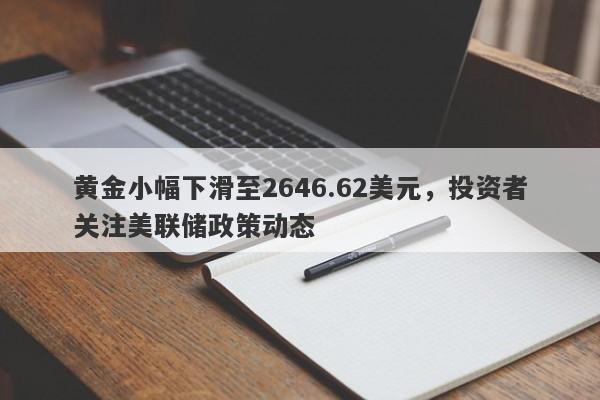 黄金小幅下滑至2646.62美元，投资者关注美联储政策动态