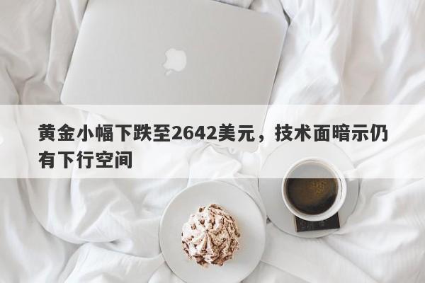 黄金小幅下跌至2642美元，技术面暗示仍有下行空间