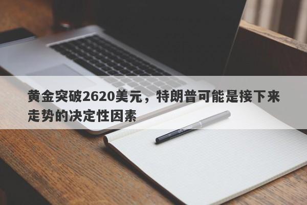 黄金突破2620美元，特朗普可能是接下来走势的决定性因素