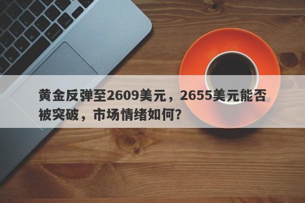 黄金反弹至2609美元，2655美元能否被突破，市场情绪如何？