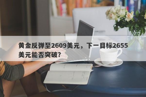 黄金反弹至2609美元，下一目标2655美元能否突破？