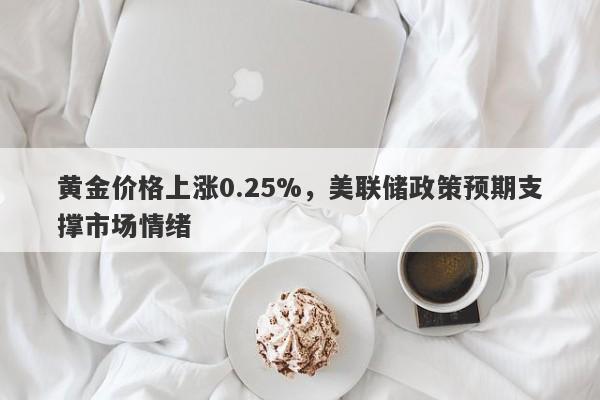 黄金价格上涨0.25%，美联储政策预期支撑市场情绪