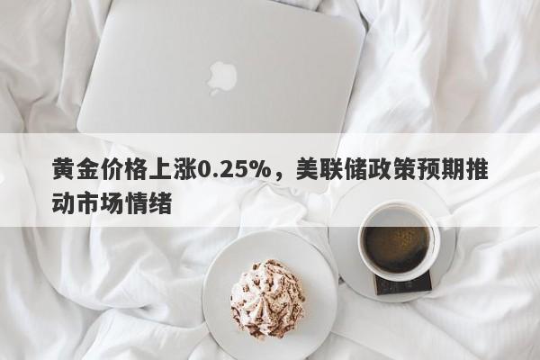 黄金价格上涨0.25%，美联储政策预期推动市场情绪