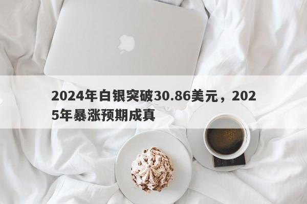 2024年白银突破30.86美元，2025年暴涨预期成真