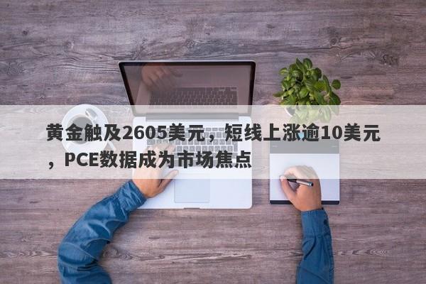 黄金触及2605美元，短线上涨逾10美元，PCE数据成为市场焦点