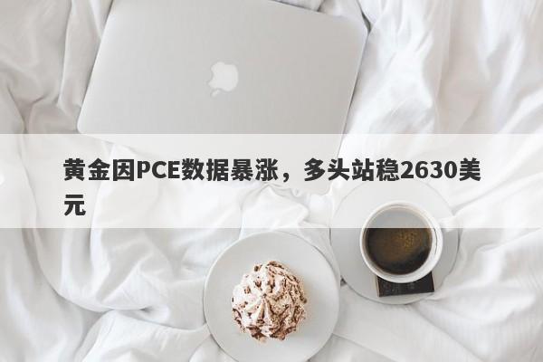 黄金因PCE数据暴涨，多头站稳2630美元