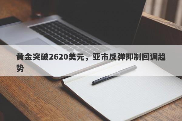 黄金突破2620美元，亚市反弹抑制回调趋势