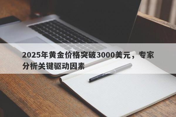 2025年黄金价格突破3000美元，专家分析关键驱动因素