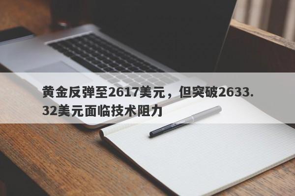 黄金反弹至2617美元，但突破2633.32美元面临技术阻力