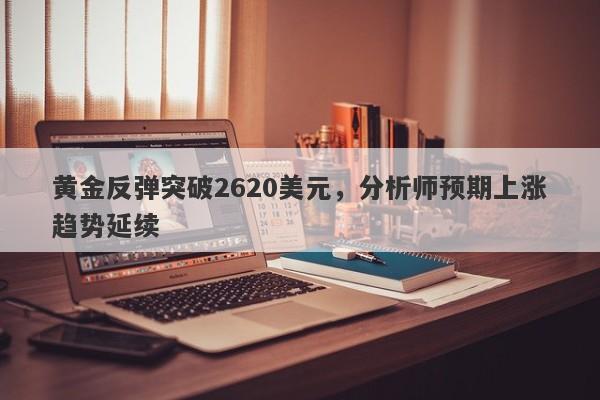 黄金反弹突破2620美元，分析师预期上涨趋势延续