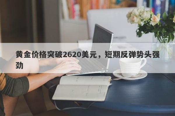 黄金价格突破2620美元，短期反弹势头强劲