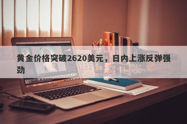 黄金价格突破2620美元，日内上涨反弹强劲