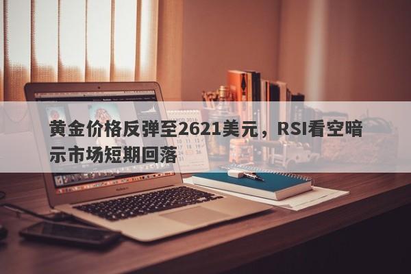 黄金价格反弹至2621美元，RSI看空暗示市场短期回落