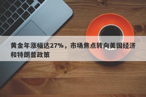 黄金年涨幅达27%，市场焦点转向美国经济和特朗普政策