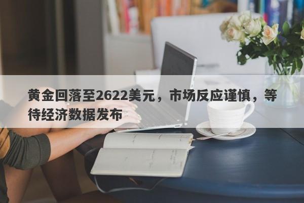 黄金回落至2622美元，市场反应谨慎，等待经济数据发布