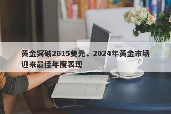 黄金突破2615美元，2024年黄金市场迎来最佳年度表现