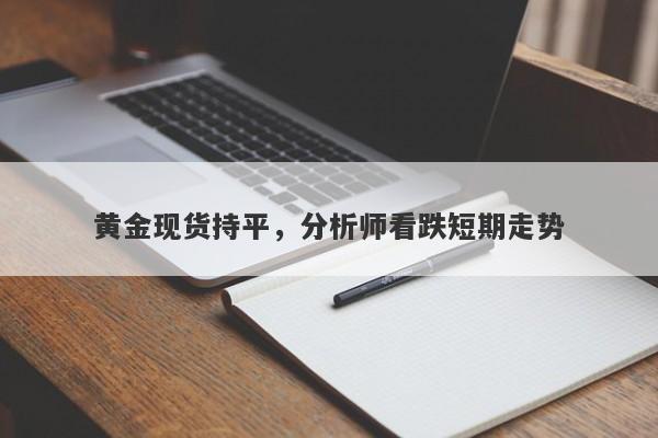 黄金现货持平，分析师看跌短期走势