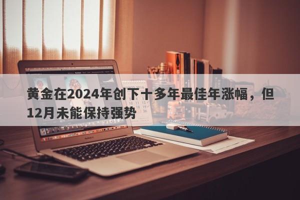 黄金在2024年创下十多年最佳年涨幅，但12月未能保持强势