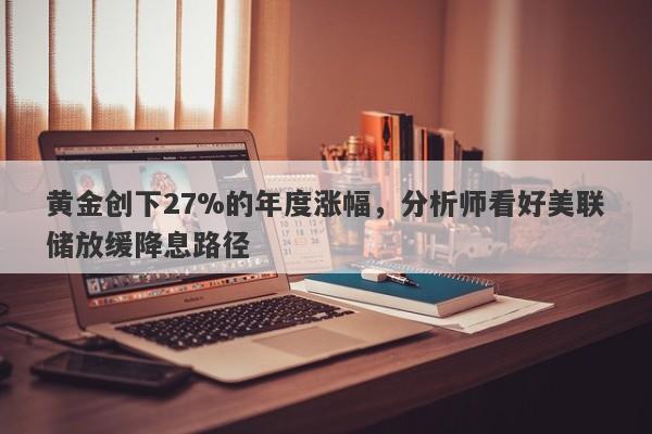 黄金创下27%的年度涨幅，分析师看好美联储放缓降息路径