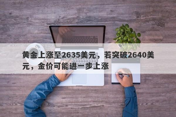 黄金上涨至2635美元，若突破2640美元，金价可能进一步上涨