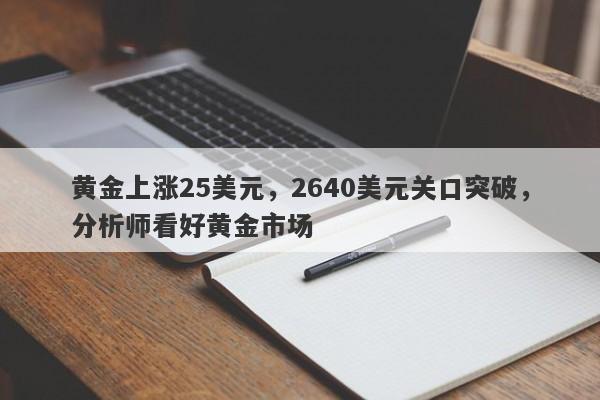 黄金上涨25美元，2640美元关口突破，分析师看好黄金市场