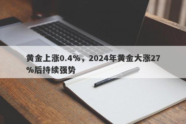 黄金上涨0.4%，2024年黄金大涨27%后持续强势