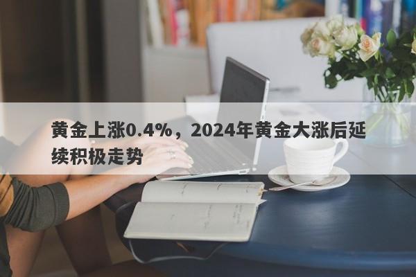 黄金上涨0.4%，2024年黄金大涨后延续积极走势