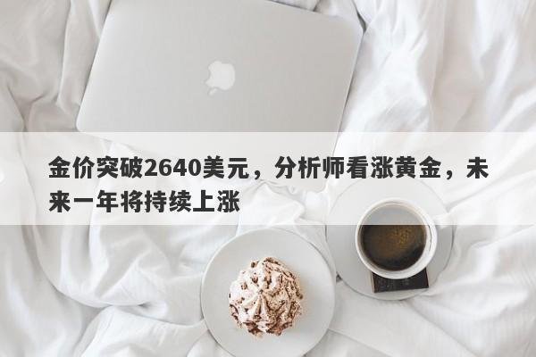 金价突破2640美元，分析师看涨黄金，未来一年将持续上涨