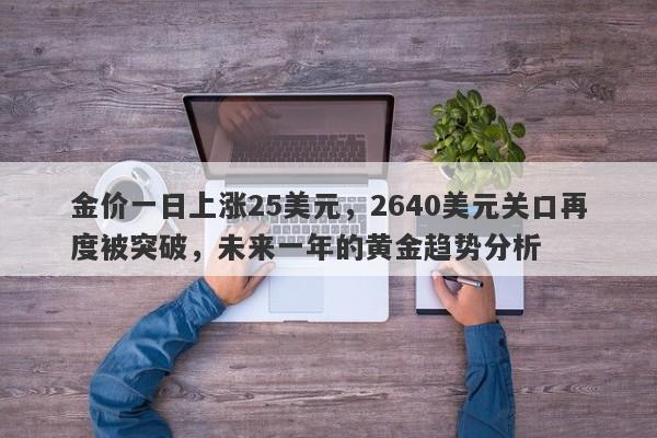 金价一日上涨25美元，2640美元关口再度被突破，未来一年的黄金趋势分析