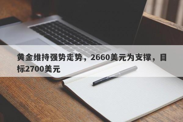 黄金维持强势走势，2660美元为支撑，目标2700美元