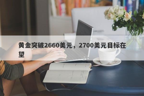 黄金突破2660美元，2700美元目标在望