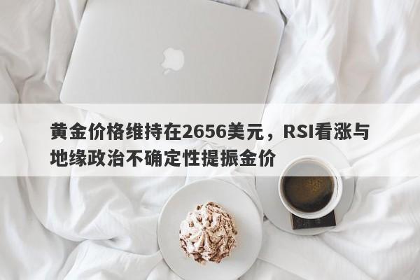 黄金价格维持在2656美元，RSI看涨与地缘政治不确定性提振金价