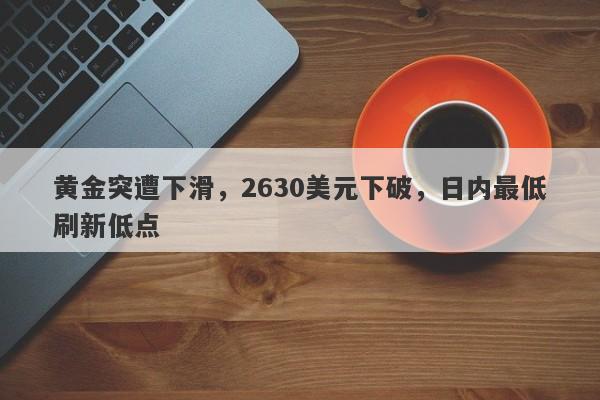 黄金突遭下滑，2630美元下破，日内最低刷新低点