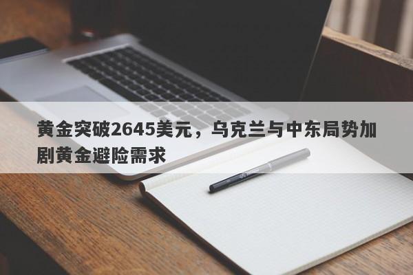 黄金突破2645美元，乌克兰与中东局势加剧黄金避险需求