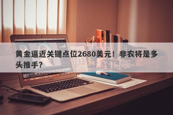 黄金逼近关键点位2680美元！非农将是多头推手？