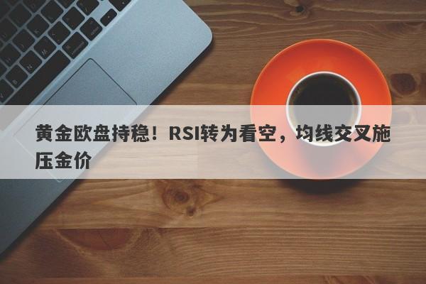 黄金欧盘持稳！RSI转为看空，均线交叉施压金价