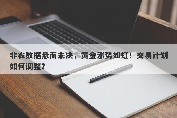 非农数据悬而未决，黄金涨势如虹！交易计划如何调整？