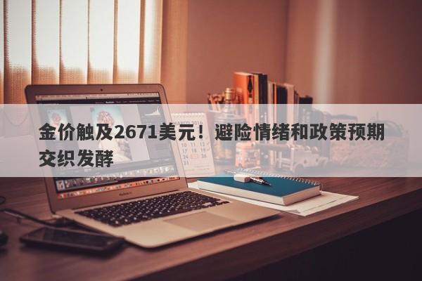 金价触及2671美元！避险情绪和政策预期交织发酵