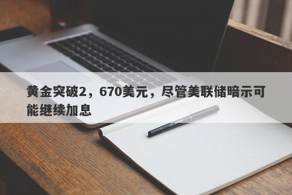 黄金突破2，670美元，尽管美联储暗示可能继续加息