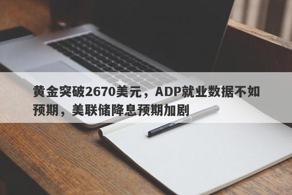 黄金突破2670美元，ADP就业数据不如预期，美联储降息预期加剧