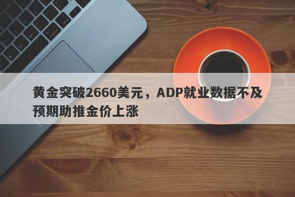 黄金突破2660美元，ADP就业数据不及预期助推金价上涨